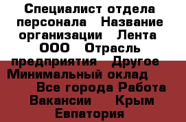 Специалист отдела персонала › Название организации ­ Лента, ООО › Отрасль предприятия ­ Другое › Минимальный оклад ­ 20 900 - Все города Работа » Вакансии   . Крым,Евпатория